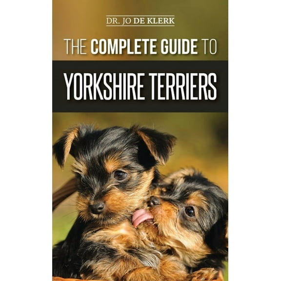 The Complete Guide to Yorkshire Terriers: Learn Everything about How to Find, Train, Raise, Feed, Groom, and Love your n, (Hardcover)