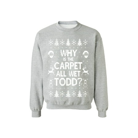 Why Is The Carpet All Wet Todd Unisex Crewneck Funny Christmas Sweater Sports Grey Small