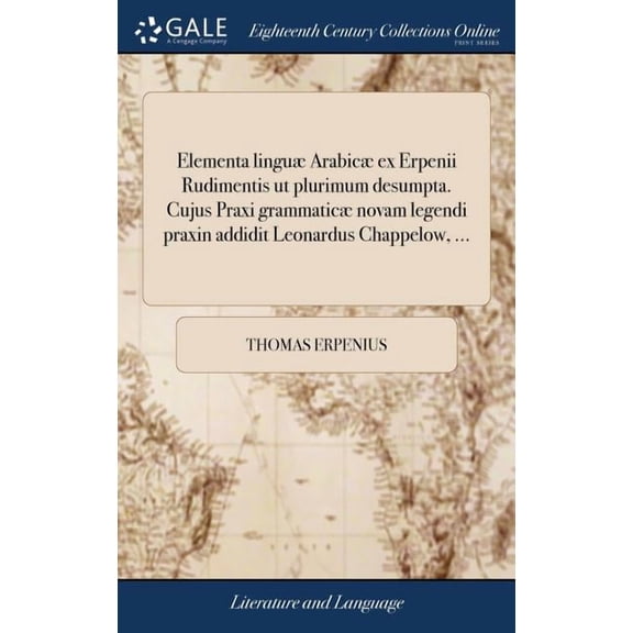 Elementa linguæ Arabicæ ex Erpenii Rudimentis ut plurimum desumpta. Cujus Praxi grammaticæ novam legendi praxin addidit Leonardus Chappelow, ... (Hardcover)