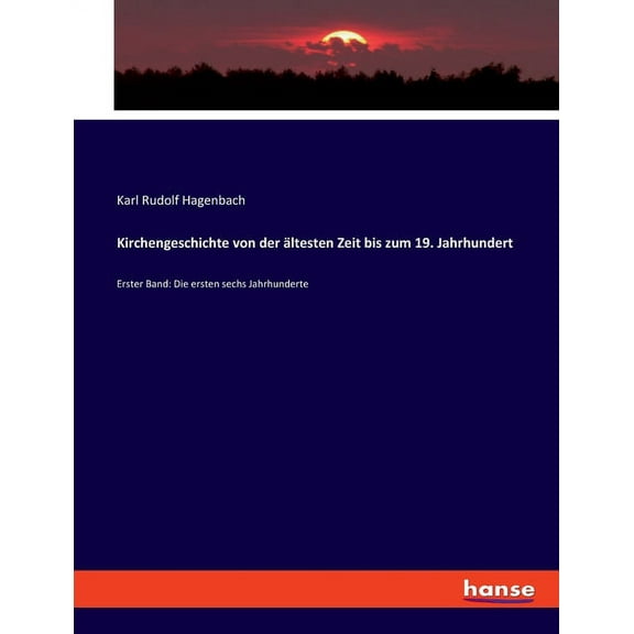 Kirchengeschichte von der Ã¤ltesten Zeit bis zum 19. Jahrhundert: Erster Band: Die ersten sechs Jahrhunderte, (Paperback)