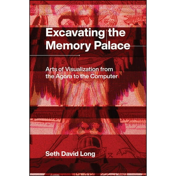 Excavating the Memory Palace : Arts of Visualization from the Agora to the Computer (Edition 1) (Hardcover)