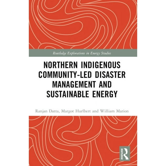 Routledge Explorations in Energy Studies Northern Indigenous Community-Led Disaster Management and Sustainable Energy, (Paperback)