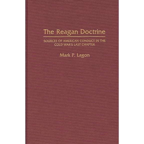 The Reagan Doctrine: Sources of American Conduct in the Cold War's Last Chapter, (Hardcover)