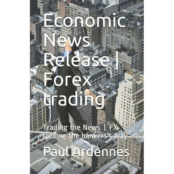 Forex Training and Trading Economic News Release - Forex trading: Trading the News - FX trading the bankers's way, Book 4, (Paperback)