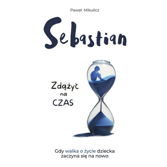 Sebastian: Zdążyc na Czas, Opowieśc o Sile Wiary i Milości Rodziców do Dziecka, (Paperback)
