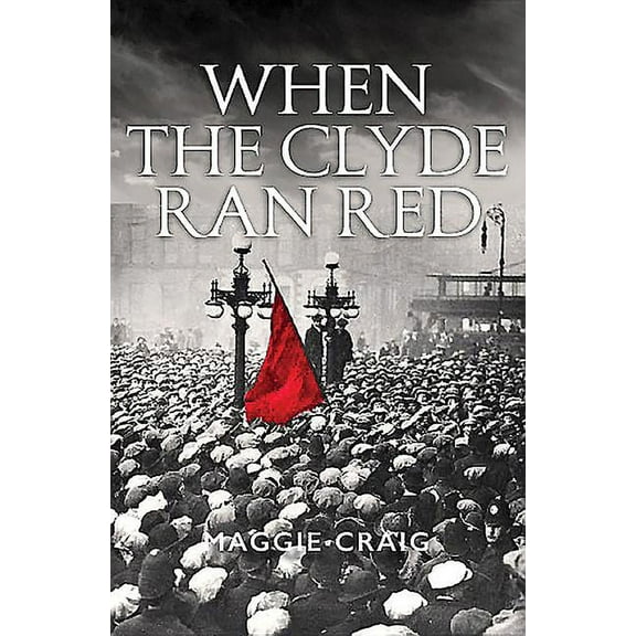 When the Clyde Ran Red: A Social History of Red Clydeside (Paperback)