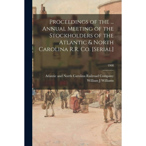 Proceedings of the ... Annual Meeting of the Stockholders of the Atlantic & North Carolina R.R. Co. [serial]; 1908 (Paperback)
