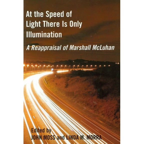 Reappraisals: Canadian Writers: At the Speed of Light There Is Only Illumination: A Reappraisal of Marshall McLuhan (Paperback)