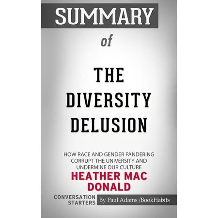 Summary of The Diversity Delusion: How Race and Gender Pandering Corrupt the University and Undermine Our Culture by Heather Mac Donald | Conversation Starters -