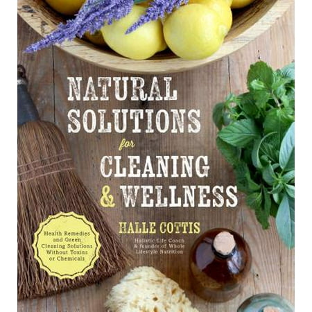 Natural Solutions for Cleaning & Wellness : Health Remedies and Green Cleaning Solutions Without Toxins or (Best Cookware Without Chemicals)