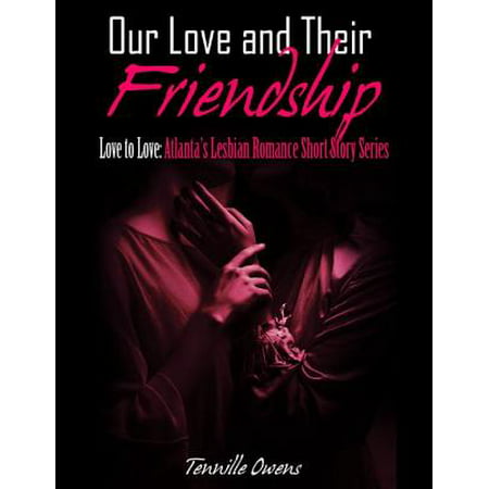 Our Love and Their Friendship- Love to Love: Atlanta's Lesbian Romance Short Story -