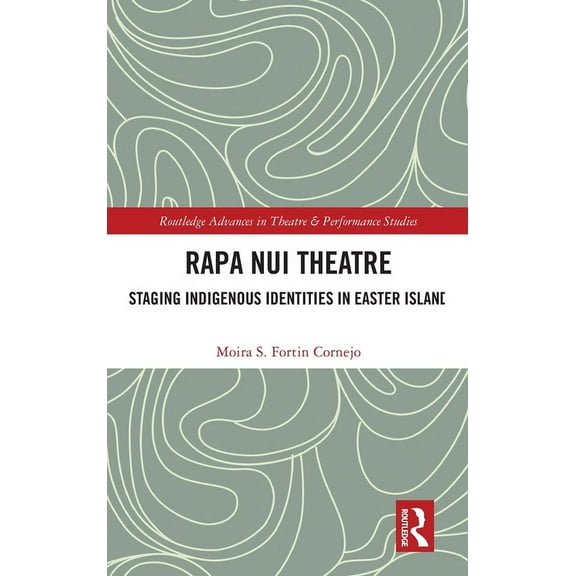Routledge Advances in Theatre & Performa Rapa Nui Theatre: Staging Indigenous Identities in Easter Island, (Hardcover)