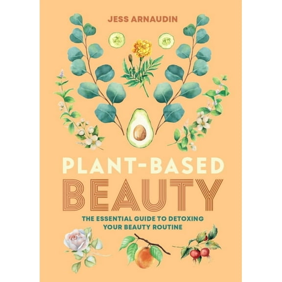 Plant-Based Beauty: The Essential Guide to Detoxing Your Beauty Routine, (Hardcover)