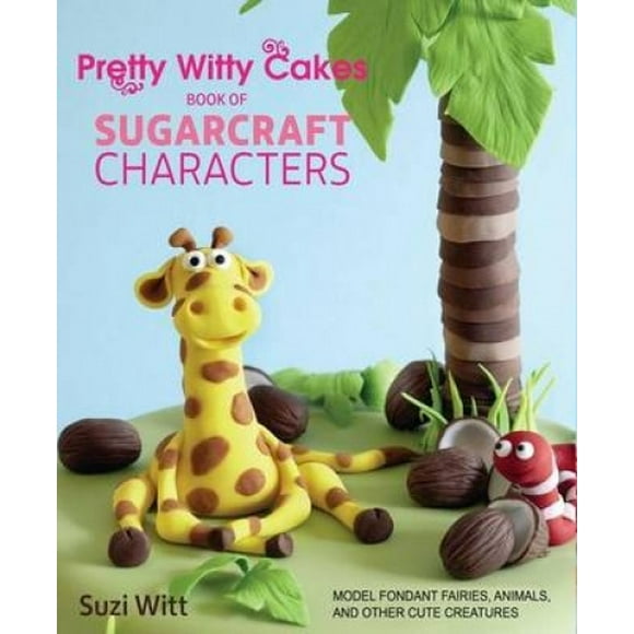 Pretty Witty Cakes Book of Sugarcraft Personnages : Modèle Fondant Fairies, Animaux, et Autres Créatures Mignonnes