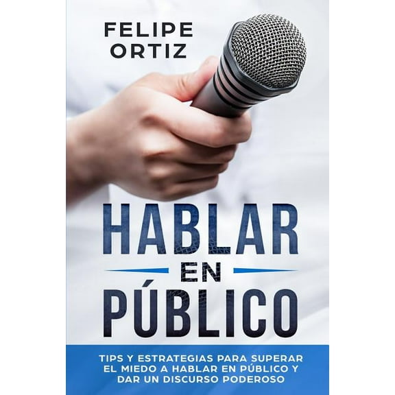 Autodesarrollo Hablar en PÃºblico: Tips y Estrategias para Superar el Miedo a Hablar en PÃºblico y Dar un Discurso Poderoso (Public speak, Book 1, (Paperback)