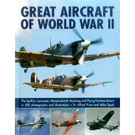 Great Aircraft of World War II : The Spitfire, Lancaster, Messerschmitt, Mustang and Flying Fortress Shown in 500 Photographs and (Best Military Aircraft In The World)