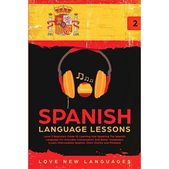 Spanish Language Lessons: Level 2 Beginners Guide To Learning And Speaking The Spanish Language For Everyday Conversatio, (Paperback)