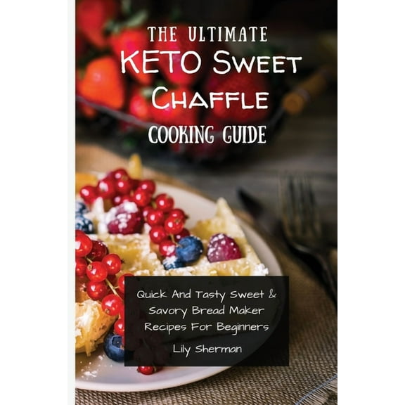 The Ultimate KETO Sweet Chaffle Cooking Guide: Amazing Sweet Chaffle Recipes For Beginners, (Paperback)