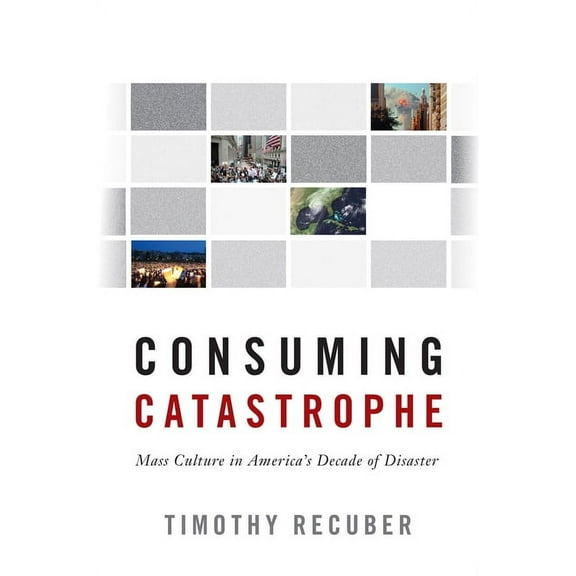 Consuming Catastrophe : Mass Culture in America's Decade of Disaster (Paperback)