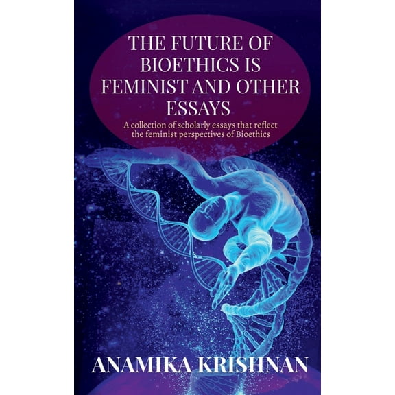 The Future of Bioethics is Feminist and Other Essays: A collection of scholarly essays that reflect the feminist perspec, (Paperback)