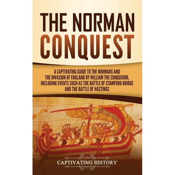 The Norman Conquest: A Captivating Guide to the Normans and the Invasion of England by William the Conqueror, Including , (Hardcover)