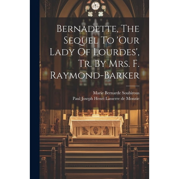 Bernadette, The Sequel To 'our Lady Of Lourdes', Tr. By Mrs. F. Raymond-barker (Paperback)