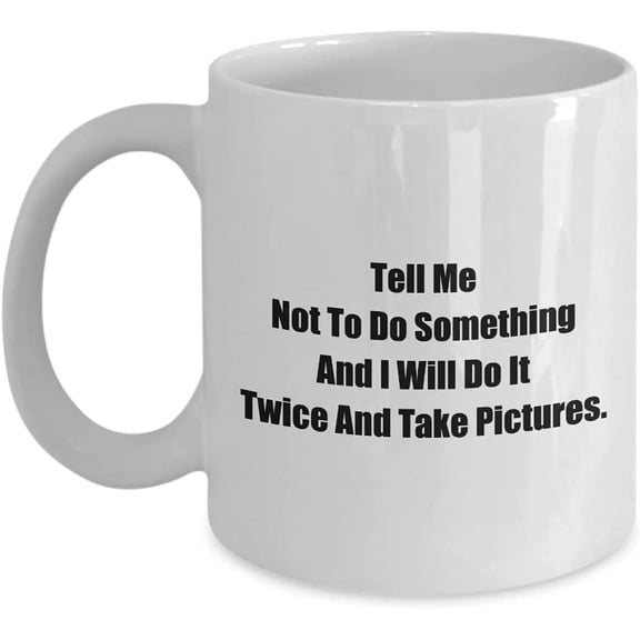 Mugs With Attitude Tell Me Not To Do Something And I Will Do It Twice And Take Pictures. a Sexy Sassy & Classy Coffee Tea Cup