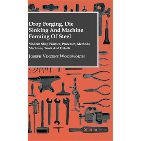 Pre-Owned Drop Forging, Die Sinking and Machine Forming of Steel - Modern Shop Practice, Processes, Methods, Machines, Tools and Details (Hardcover)