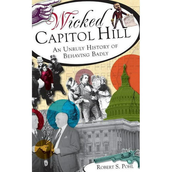 Wicked Capitol Hill: An Unruly History of Behaving Badly (Hardcover)