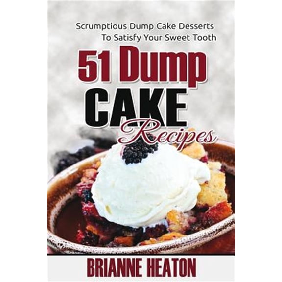 Pre-Owned 51 Dump Cake Recipes: Scrumptious Dump Cake Desserts To Satisfy Your Sweet Tooth (Paperback)