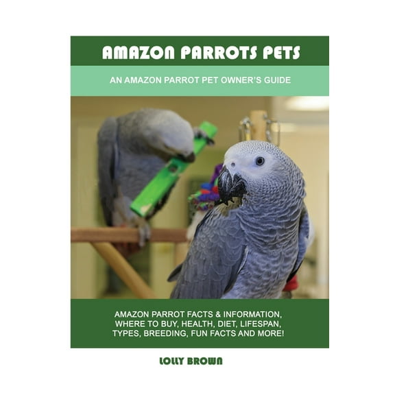 Amazon Parrots Pets: An Amazon Parrot Pet Owner's Guide (Paperback) by Lolly Brown