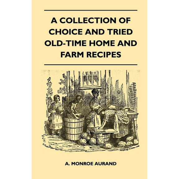 A Collection of Choice and Tried Old-Time Home and Farm Recipes, (Paperback)
