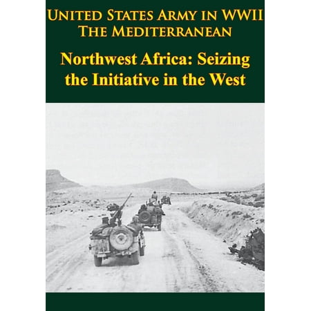 United States Army in WWII - the Mediterranean - Northwest Africa: Seizing the Initiative in the West - (Best Army In Africa)