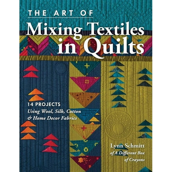 The Art of Mixing Textiles in Quilts: 14 Projects Using Wool, Silk, Cotton & Home Decor Fabrics, (Paperback)