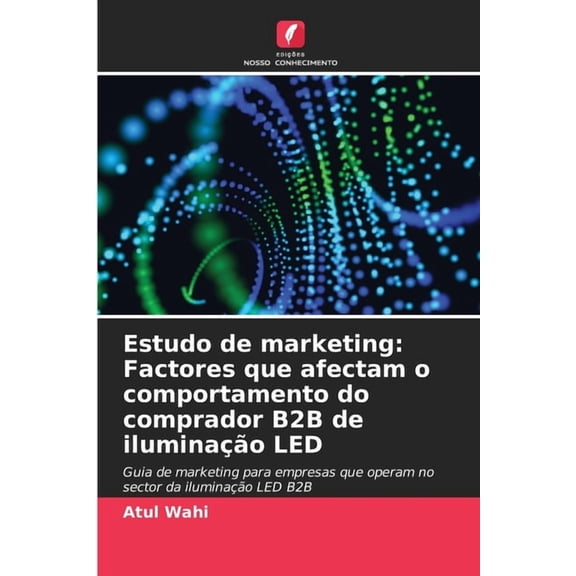 Estudo de marketing: Factores que afectam o comportamento do comprador B2B de iluminaÃ§Ã£o LED, (Paperback)