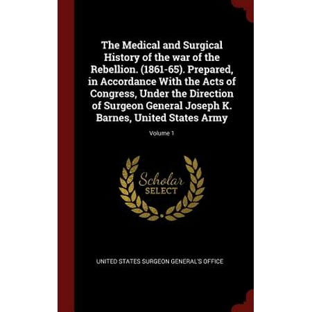 The Medical and Surgical History of the War of the Rebellion. (1861-65). Prepared, in Accordance with the Acts of Congress, Under the Direction of Surgeon General Joseph K. Barnes, United States Army; Volume (Best Cardiothoracic Surgeon In The United States)