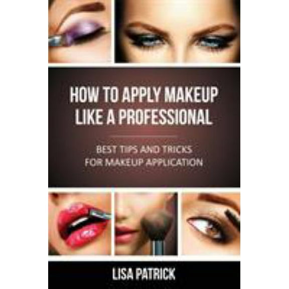 Pre-Owned How to Apply Makeup Like a Professional: Best Tips and Tricks for Makeup Application (Paperback) 1628844612 9781628844610