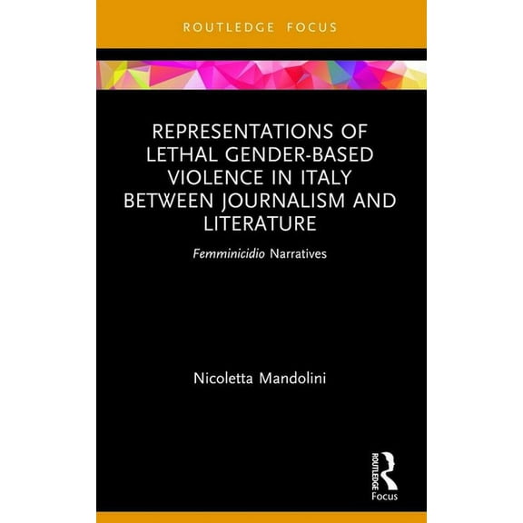 Focus on Global Gender and Sexuality Representations of Lethal Gender-Based Violence in Italy Between Journalism and Literature: Femminicidio Narratives, (Paperback)