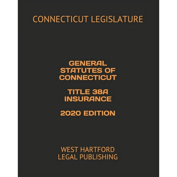 General Statutes of Connecticut Title 38a Insurance 2020 Edition: West Hartford Legal Publishing (Paperback)