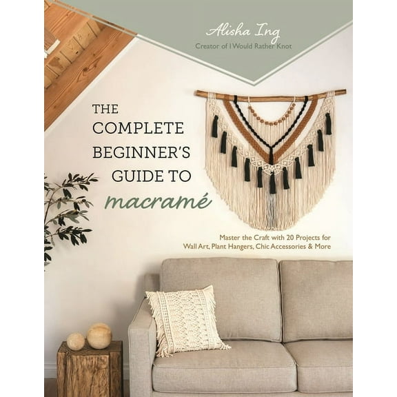 The Complete Beginner's Guide to MacramÃ©: Master the Craft with 20 Projects for Wall Art, Plant Hangers, Chic Accessorie, (Paperback)