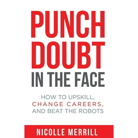 Punch Doubt in the Face: How to Upskill, Change Careers, and Beat the Robots, (Paperback)