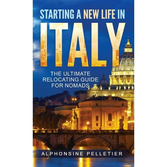 Starting a New Life in Italy The Ultimate Relocating Guide for Nomads, (Hardcover)