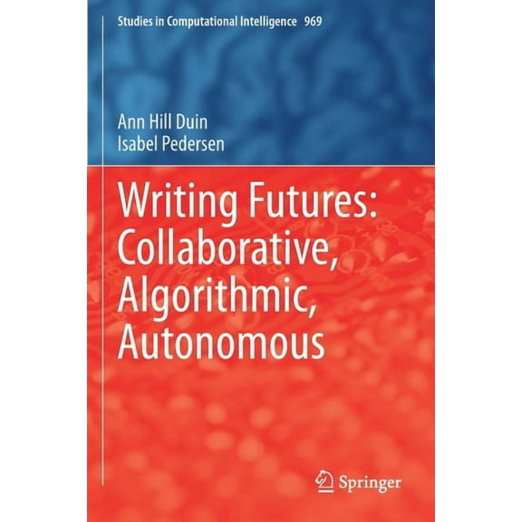 Studies in Computational Intelligence Writing Futures: Collaborative, Algorithmic, Autonomous, Book 969, (Paperback)