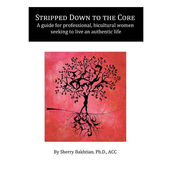 Stripped Down to the Core : A Guide for Professional, Bicultural Women Seeking to Live an Authentic Life