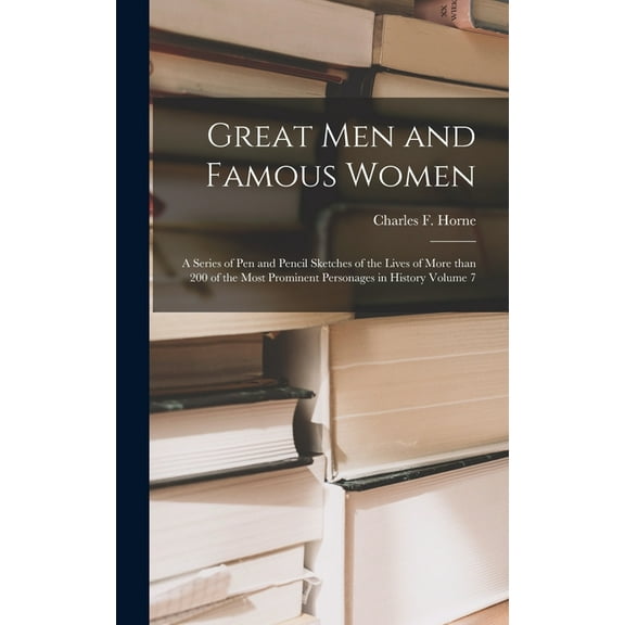Great Men and Famous Women : a Series of Pen and Pencil Sketches of the Lives of More Than 200 of the Most Prominent Personages in History Volume 7 (Hardcover)