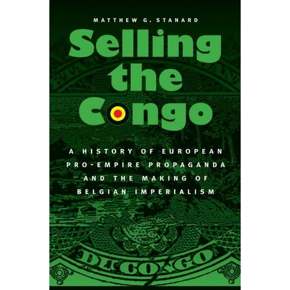 Selling the Congo: A History of European Pro-Empire Propaganda and the Making of Belgian Imperialism, (Paperback)