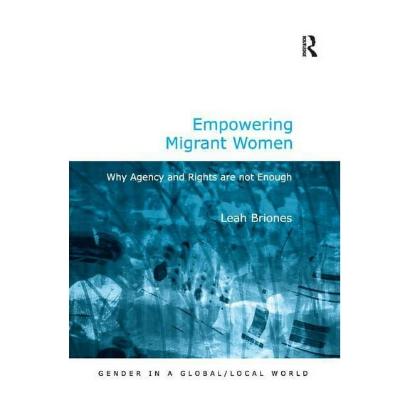 Gender in a Global/Local World Empowering Migrant Women: Why Agency and Rights are not Enough, (Hardcover)
