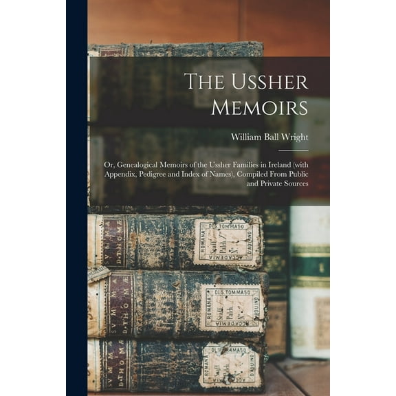 The Ussher Memoirs; or, Genealogical Memoirs of the Ussher Families in Ireland (with Appendix, Pedigree and Index of Names), Compiled From Public and Private Sources (Paperback)