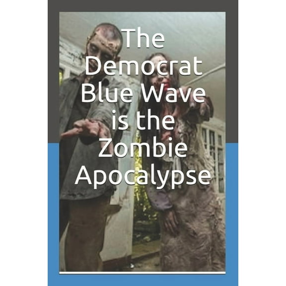 The Democrat Blue Wave is the Zombie Apocalypse (Paperback)