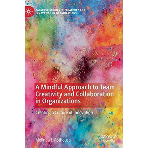 Pre-Owned A Mindful Approach to Team Creativity and Collaboration in Organizations: Creating a Culture of Innovation (Palgrave Studies in Creativity and Innovation in Organizations), 9783030476748, 303047674X,